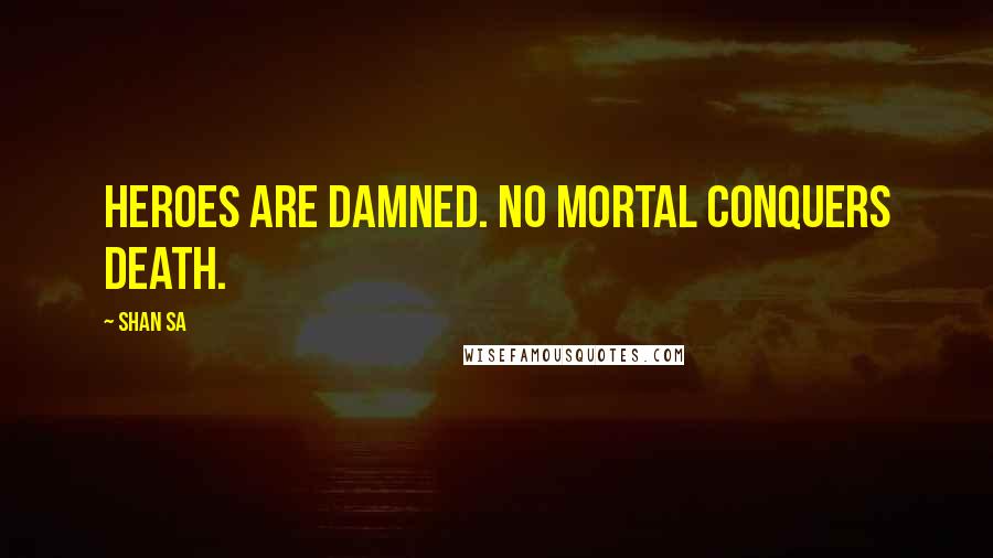 Shan Sa Quotes: Heroes are damned. No mortal conquers Death.