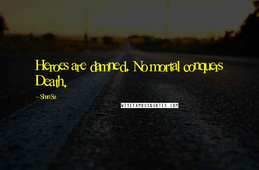 Shan Sa Quotes: Heroes are damned. No mortal conquers Death.