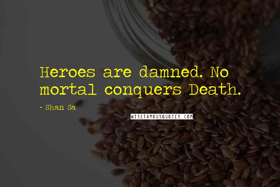 Shan Sa Quotes: Heroes are damned. No mortal conquers Death.