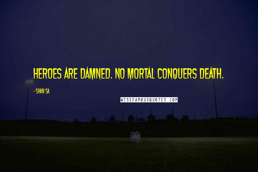 Shan Sa Quotes: Heroes are damned. No mortal conquers Death.