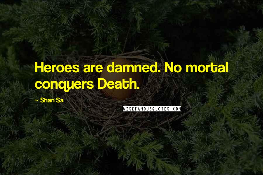 Shan Sa Quotes: Heroes are damned. No mortal conquers Death.