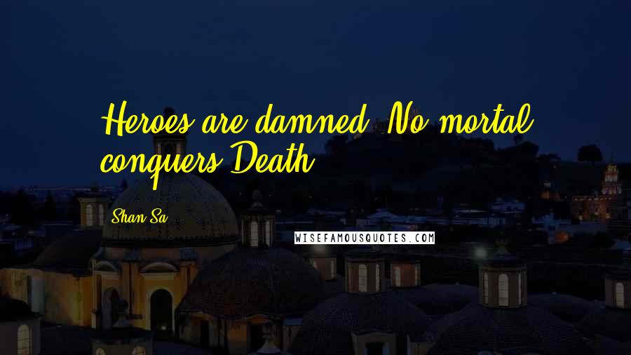 Shan Sa Quotes: Heroes are damned. No mortal conquers Death.