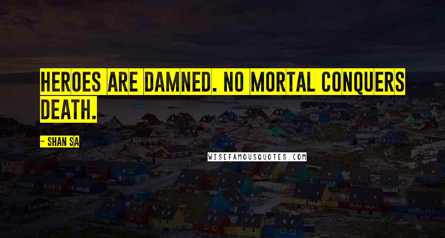 Shan Sa Quotes: Heroes are damned. No mortal conquers Death.