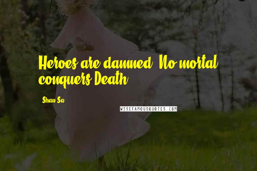 Shan Sa Quotes: Heroes are damned. No mortal conquers Death.