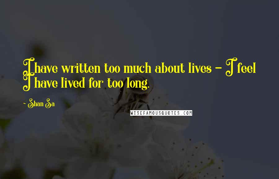 Shan Sa Quotes: I have written too much about lives - I feel I have lived for too long.