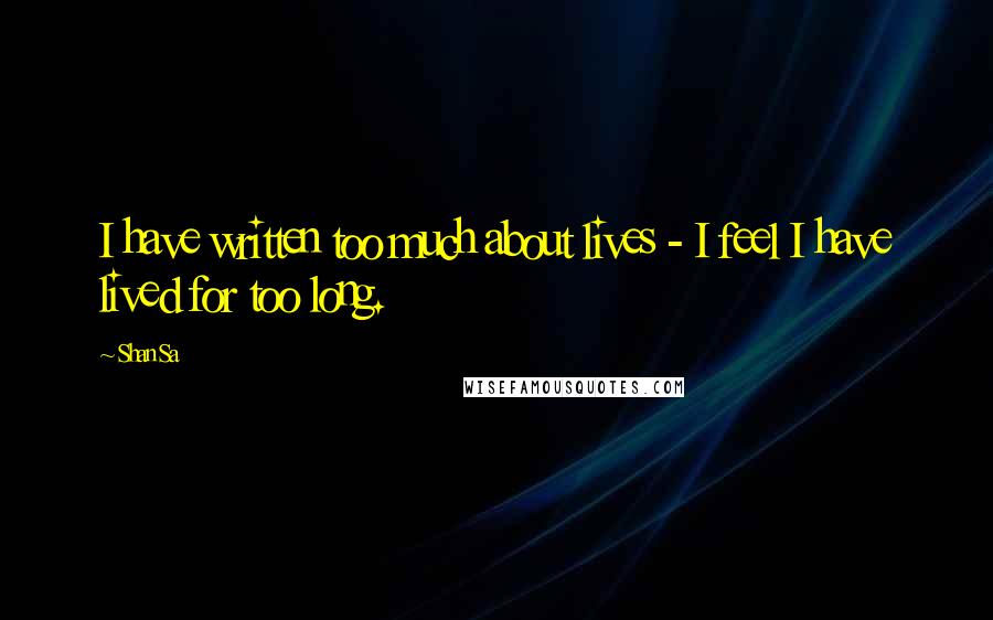 Shan Sa Quotes: I have written too much about lives - I feel I have lived for too long.