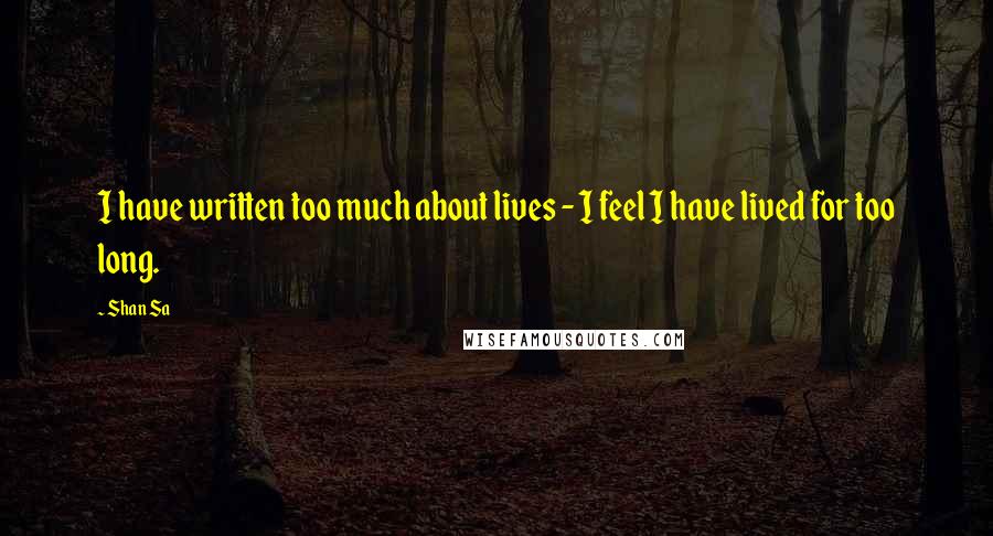 Shan Sa Quotes: I have written too much about lives - I feel I have lived for too long.