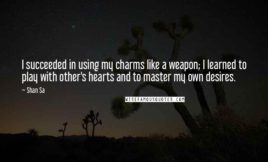 Shan Sa Quotes: I succeeded in using my charms like a weapon; I learned to play with other's hearts and to master my own desires.