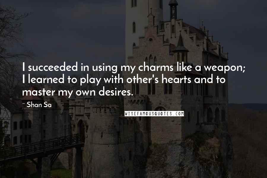 Shan Sa Quotes: I succeeded in using my charms like a weapon; I learned to play with other's hearts and to master my own desires.
