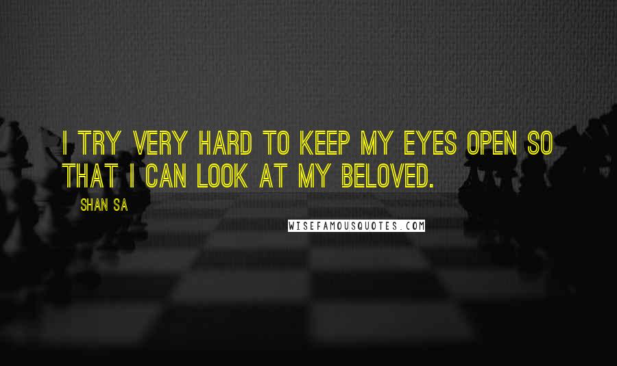 Shan Sa Quotes: I try very hard to keep my eyes open so that I can look at my beloved.