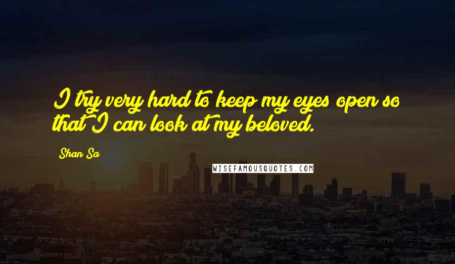 Shan Sa Quotes: I try very hard to keep my eyes open so that I can look at my beloved.