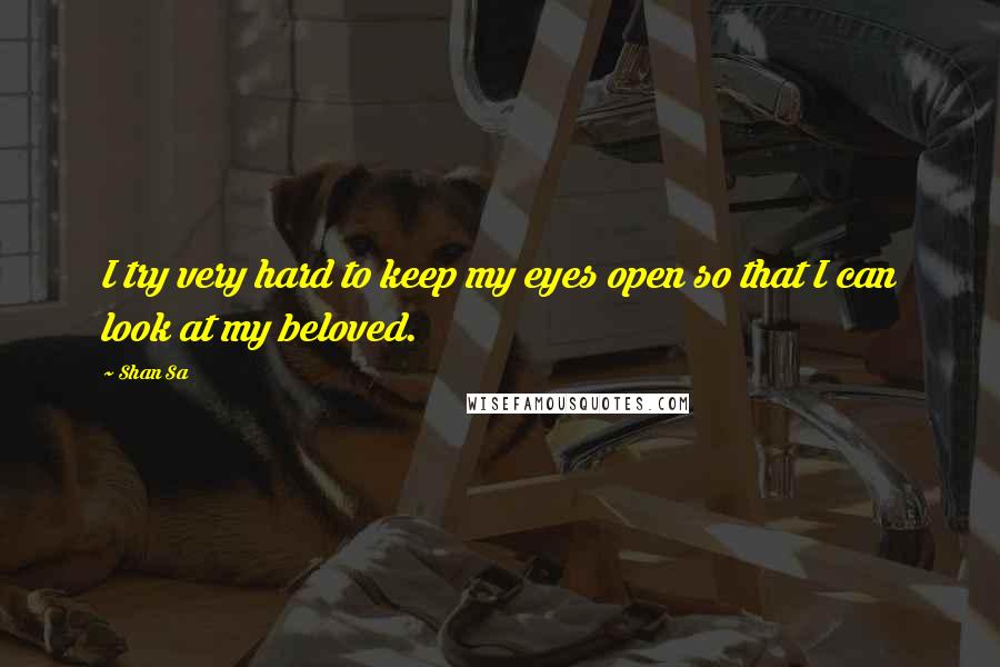 Shan Sa Quotes: I try very hard to keep my eyes open so that I can look at my beloved.