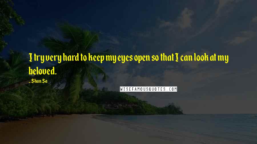 Shan Sa Quotes: I try very hard to keep my eyes open so that I can look at my beloved.