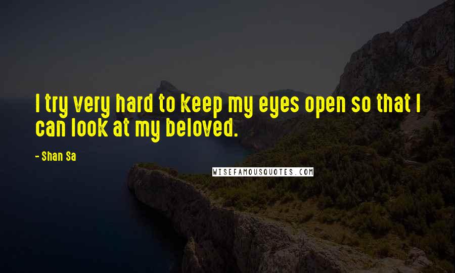 Shan Sa Quotes: I try very hard to keep my eyes open so that I can look at my beloved.