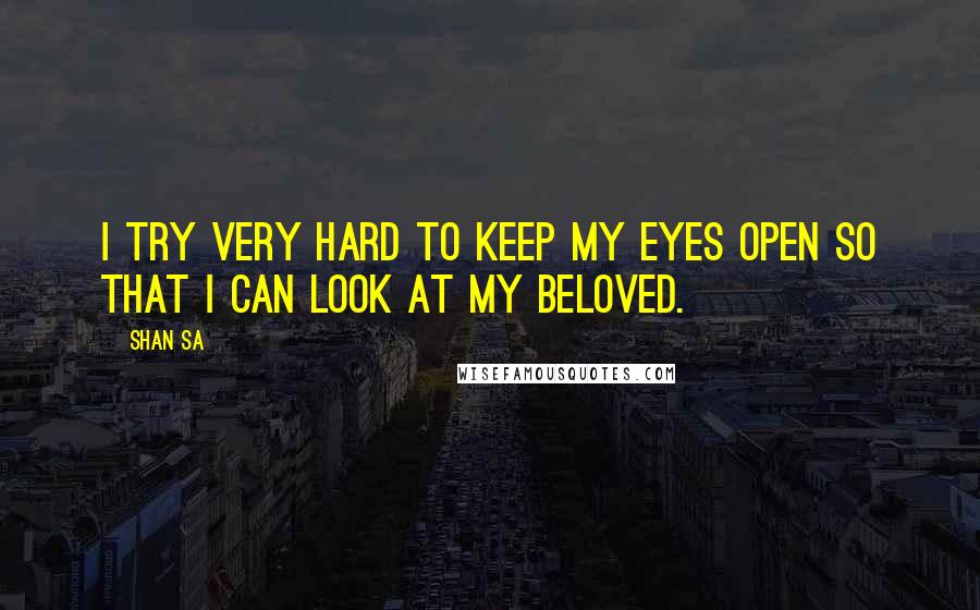 Shan Sa Quotes: I try very hard to keep my eyes open so that I can look at my beloved.