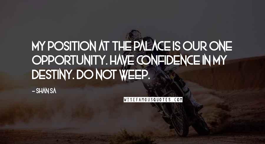Shan Sa Quotes: My position at the Palace is our one opportunity. Have confidence in my destiny. Do not weep.