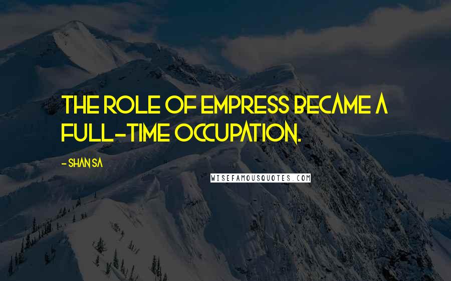 Shan Sa Quotes: The role of Empress became a full-time occupation.
