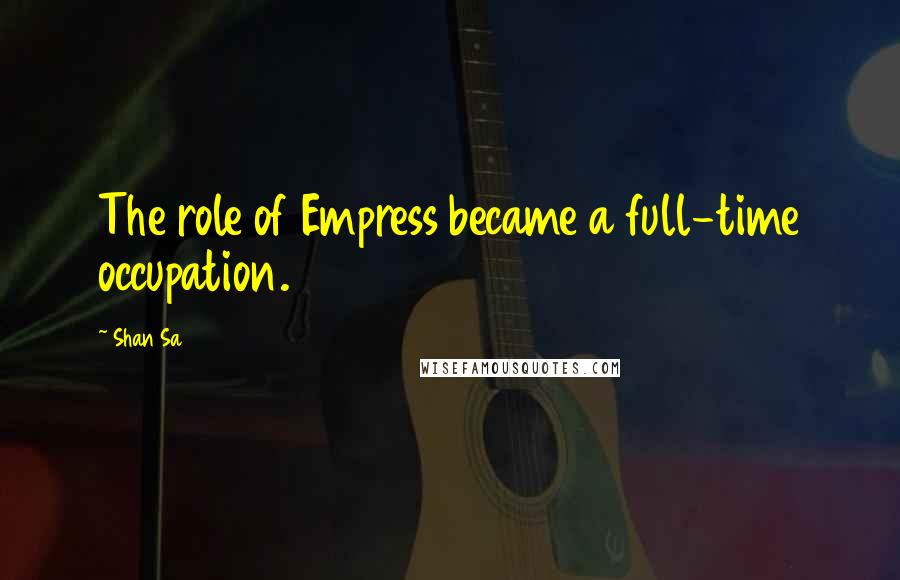 Shan Sa Quotes: The role of Empress became a full-time occupation.