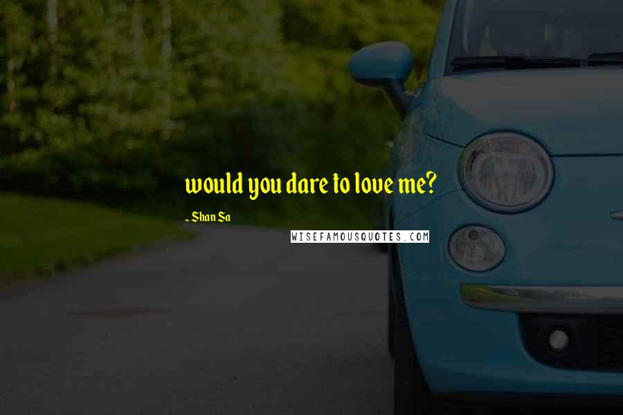 Shan Sa Quotes: would you dare to love me?