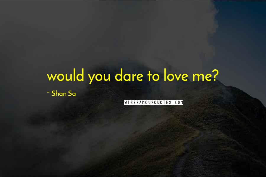 Shan Sa Quotes: would you dare to love me?