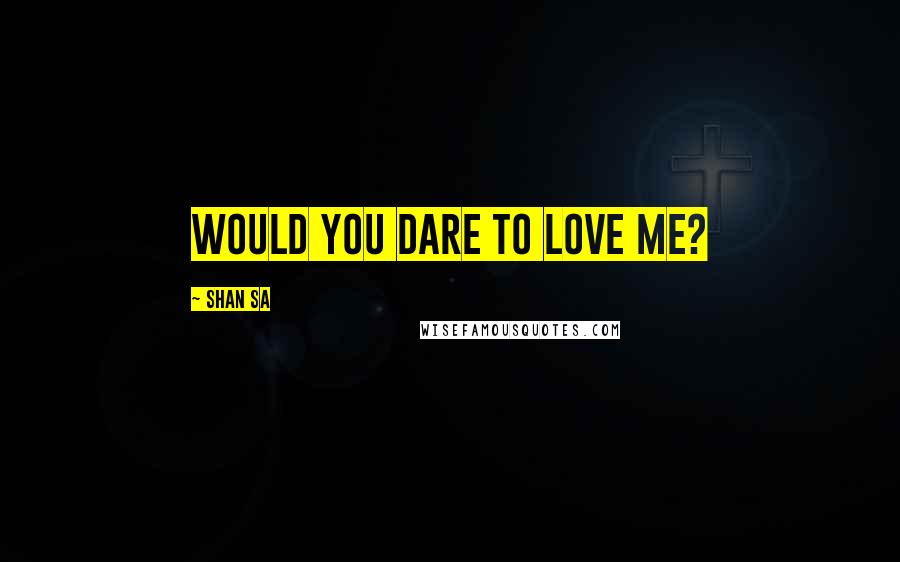 Shan Sa Quotes: would you dare to love me?