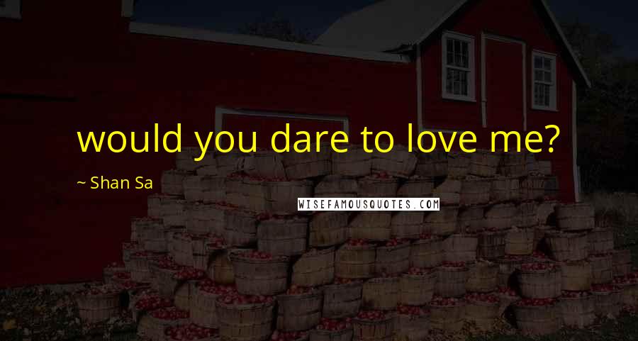 Shan Sa Quotes: would you dare to love me?