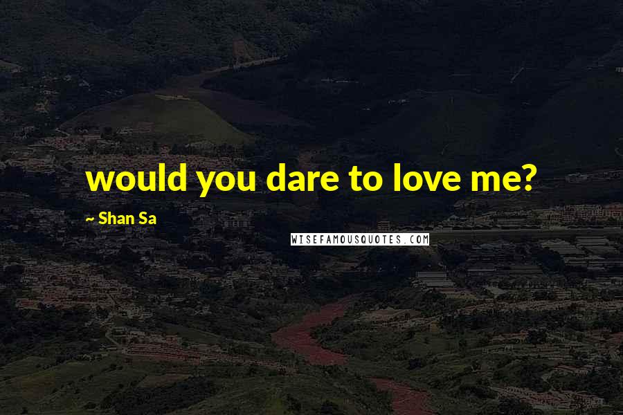 Shan Sa Quotes: would you dare to love me?