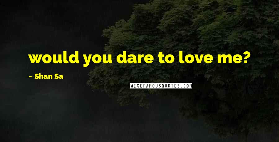 Shan Sa Quotes: would you dare to love me?