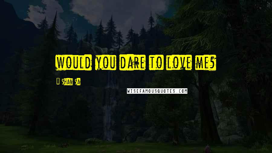 Shan Sa Quotes: would you dare to love me?