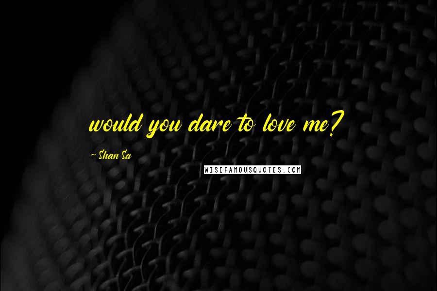 Shan Sa Quotes: would you dare to love me?