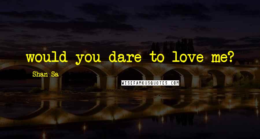 Shan Sa Quotes: would you dare to love me?