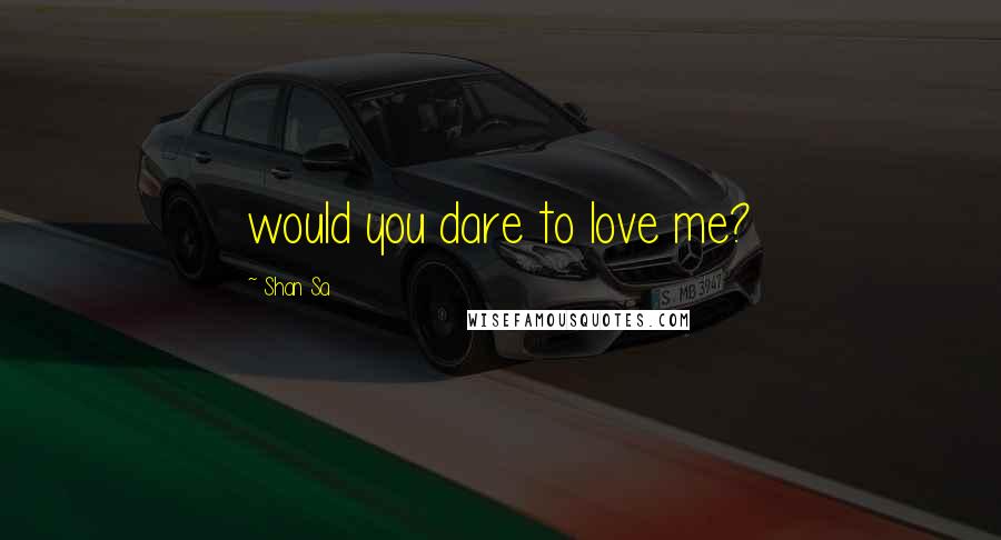 Shan Sa Quotes: would you dare to love me?