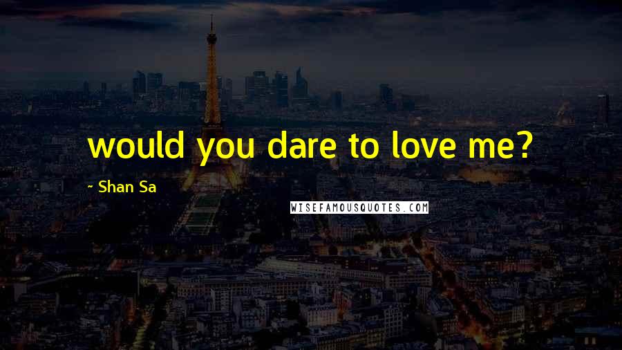 Shan Sa Quotes: would you dare to love me?