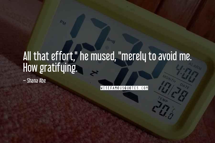 Shana Abe Quotes: All that effort," he mused, "merely to avoid me. How gratifying.