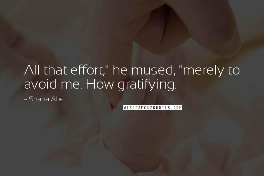 Shana Abe Quotes: All that effort," he mused, "merely to avoid me. How gratifying.