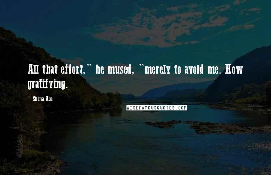 Shana Abe Quotes: All that effort," he mused, "merely to avoid me. How gratifying.