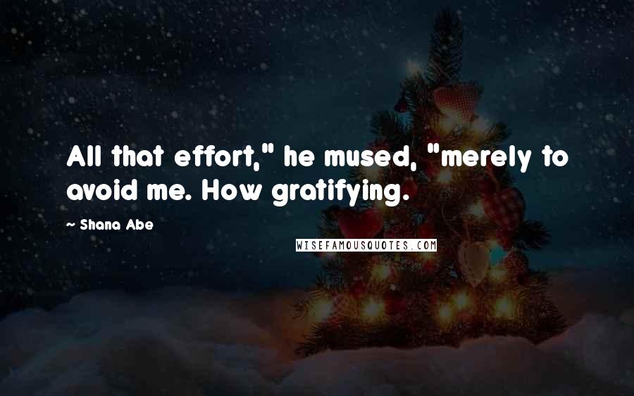 Shana Abe Quotes: All that effort," he mused, "merely to avoid me. How gratifying.