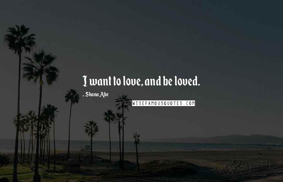 Shana Abe Quotes: I want to love, and be loved.