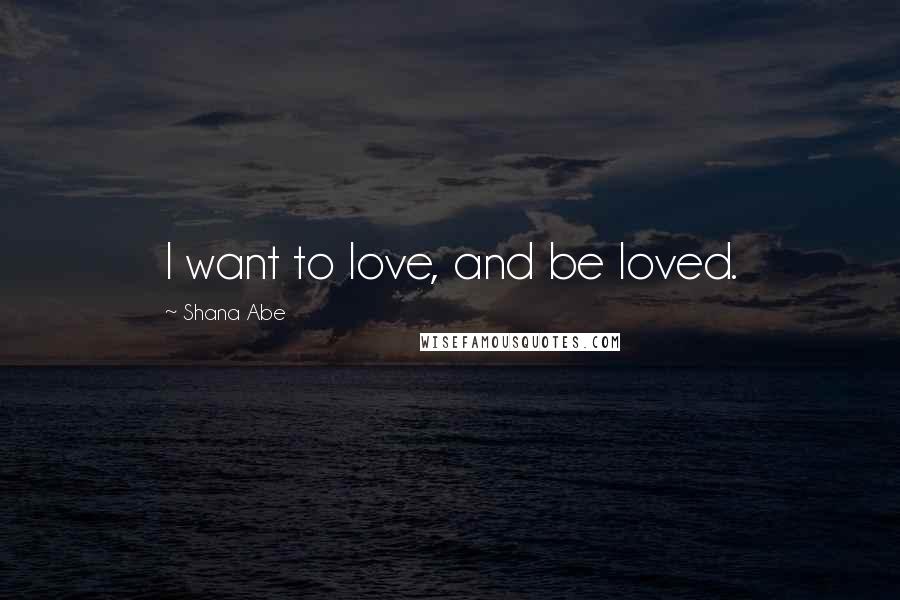 Shana Abe Quotes: I want to love, and be loved.