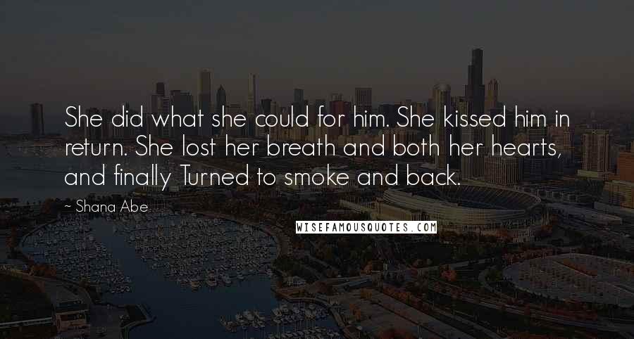 Shana Abe Quotes: She did what she could for him. She kissed him in return. She lost her breath and both her hearts, and finally Turned to smoke and back.