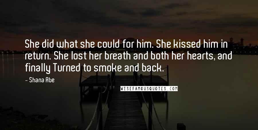 Shana Abe Quotes: She did what she could for him. She kissed him in return. She lost her breath and both her hearts, and finally Turned to smoke and back.