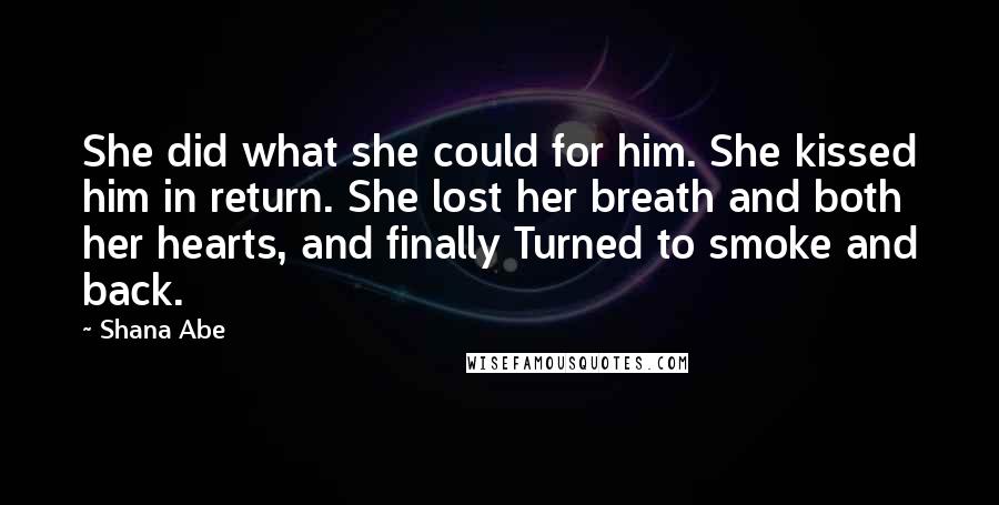 Shana Abe Quotes: She did what she could for him. She kissed him in return. She lost her breath and both her hearts, and finally Turned to smoke and back.