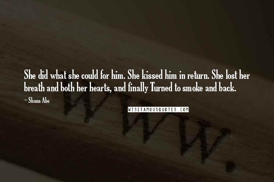 Shana Abe Quotes: She did what she could for him. She kissed him in return. She lost her breath and both her hearts, and finally Turned to smoke and back.