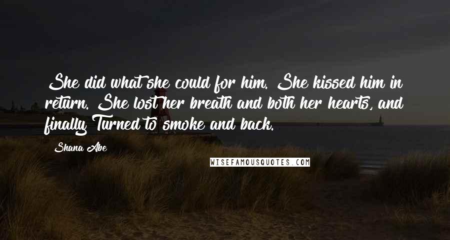 Shana Abe Quotes: She did what she could for him. She kissed him in return. She lost her breath and both her hearts, and finally Turned to smoke and back.