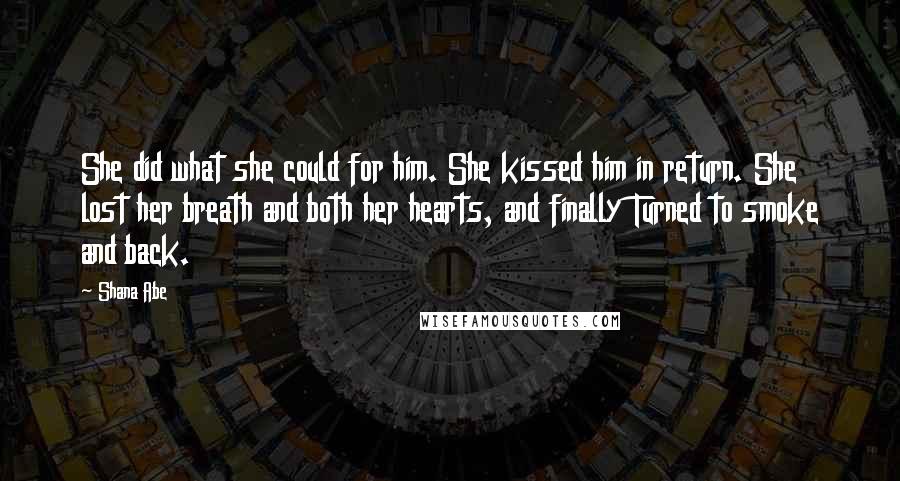 Shana Abe Quotes: She did what she could for him. She kissed him in return. She lost her breath and both her hearts, and finally Turned to smoke and back.