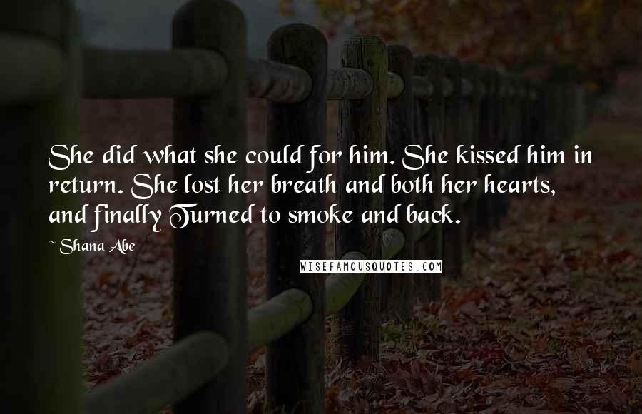 Shana Abe Quotes: She did what she could for him. She kissed him in return. She lost her breath and both her hearts, and finally Turned to smoke and back.