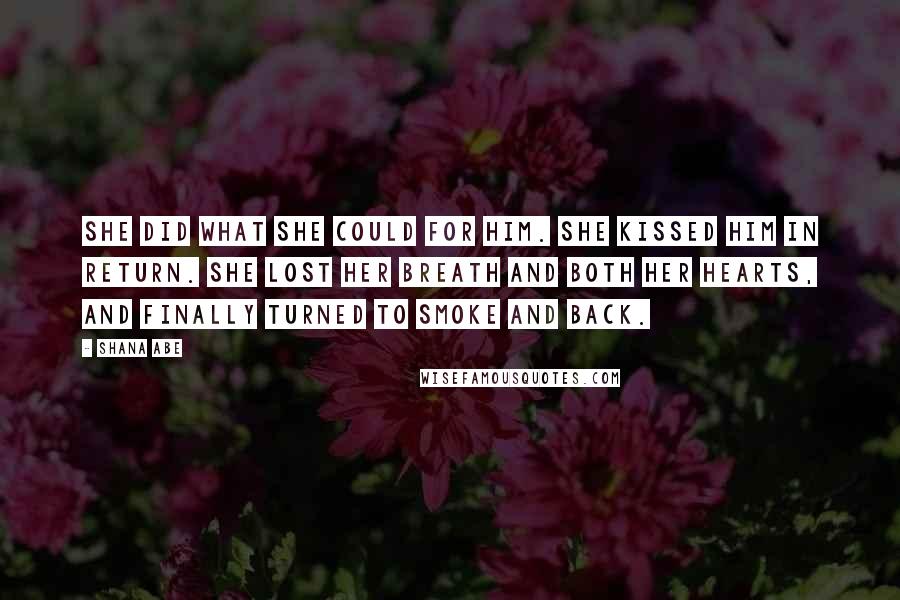 Shana Abe Quotes: She did what she could for him. She kissed him in return. She lost her breath and both her hearts, and finally Turned to smoke and back.