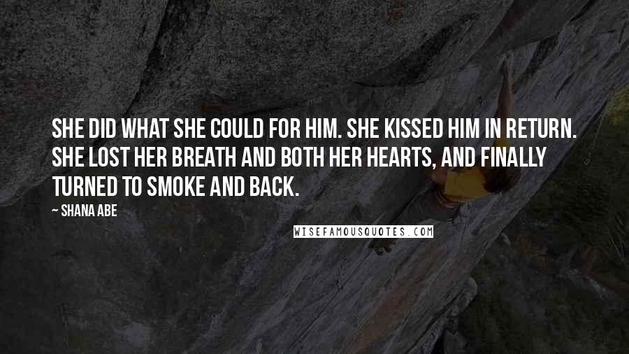 Shana Abe Quotes: She did what she could for him. She kissed him in return. She lost her breath and both her hearts, and finally Turned to smoke and back.