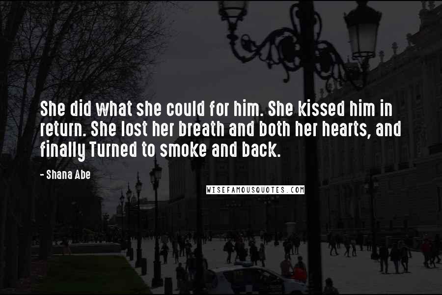 Shana Abe Quotes: She did what she could for him. She kissed him in return. She lost her breath and both her hearts, and finally Turned to smoke and back.