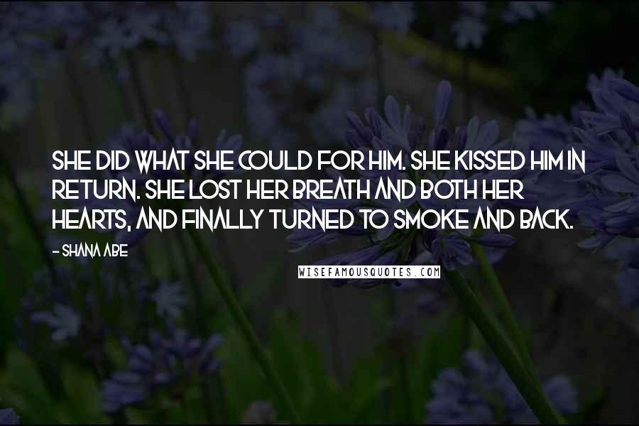 Shana Abe Quotes: She did what she could for him. She kissed him in return. She lost her breath and both her hearts, and finally Turned to smoke and back.